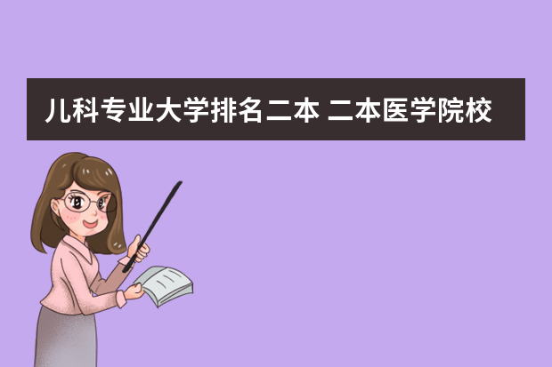 儿科专业大学排名二本 二本医学院校有哪些大学排名